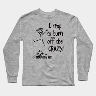 I trap to burn off the crazy! Long Sleeve T-Shirt